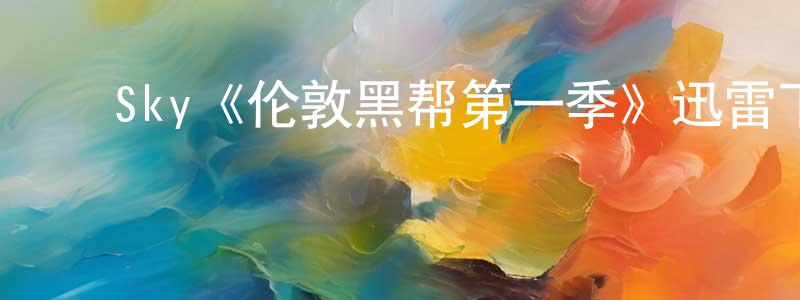 蔡洪彬发布Sky《伦敦黑帮第一季》迅雷下载/在线观看/百度云-犯罪/历史载-美剧天堂